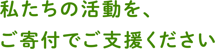 私たちの活動を、ご寄付でご支援ください